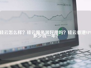 硅云怎么样？硅云服务器好用吗？硅云香港VPS多少钱一年？