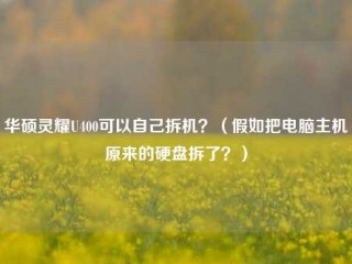 华硕灵耀U400可以自己拆机？（假如把电脑主机原来的硬盘拆了？）