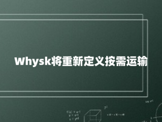 Whysk将重新定义按需运输