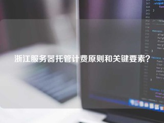 浙江服务器托管计费原则和关键要素？