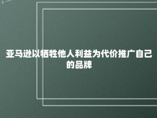 亚马逊以牺牲他人利益为代价推广自己的品牌