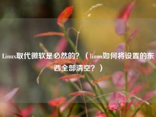 Linux取代微软是必然的？（linux如何将设置的东西全部清空？）