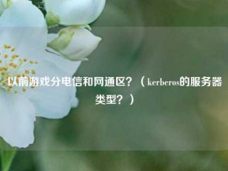 以前游戏分电信和网通区？（kerberos的服务器类型？）