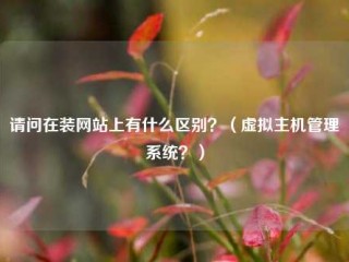 请问在装网站上有什么区别？（虚拟主机管理系统？）