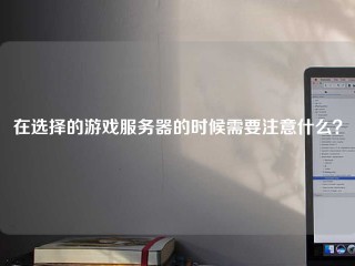 在选择的游戏服务器的时候需要注意什么？