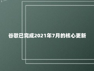 谷歌已完成2021年7月的核心更新