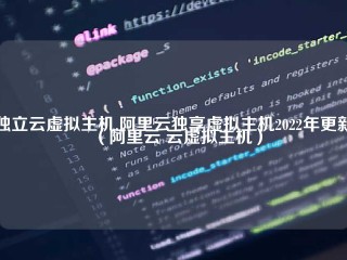 独立云虚拟主机,阿里云独享虚拟主机2022年更新（阿里云 云虚拟主机）