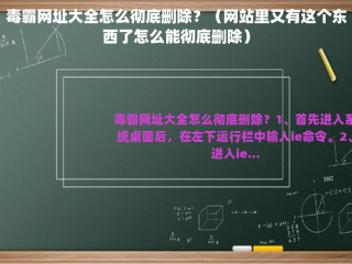 毒霸网址大全怎么彻底删除？（网站里又有这个东西了怎么能彻底删除）