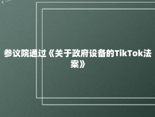 参议院通过《关于政府设备的TikTok法案》