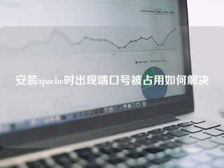 安装apache时出现端口号被占用如何解决