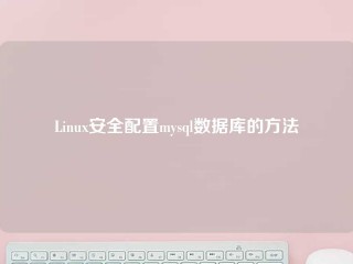 Linux安全配置mysql数据库的方法