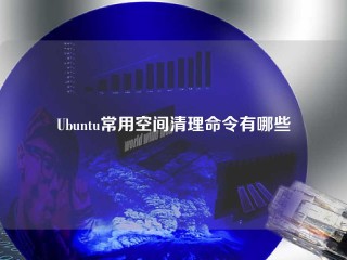 Ubuntu常用空间清理命令有哪些