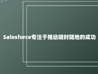 Salesforce专注于推动随时随地的成功