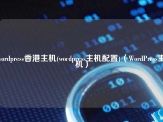 wordpress香港主机(wordpress主机配置)（WordPress主机）