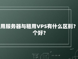 租用服务器与租用VPS有什么区别？那个好？