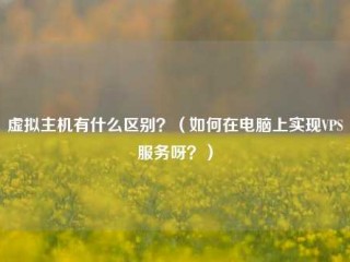 虚拟主机有什么区别？（如何在电脑上实现VPS服务呀？）