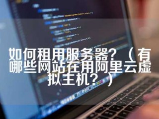 如何租用服务器？(有哪些网站在用阿里云虚拟主机？)