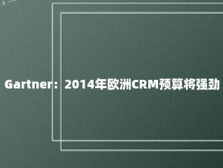 Gartner：2014年欧洲CRM预算将强劲