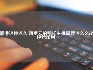 (香港这种这么:阿里云的那样主机需要这么么(这种长尾词)