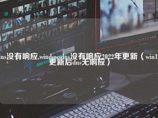 dns没有响应,windowsdns没有响应2022年更新（win10更新后dns无响应）