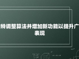 推特调整算法并增加新功能以提升广告表现