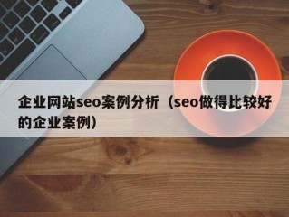 seo做得比较好的企业案例