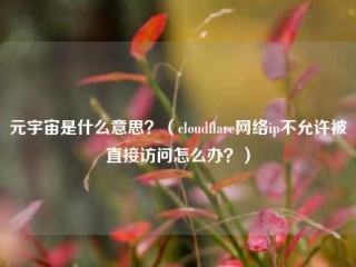 元宇宙是什么意思？（cloudflare网络ip不允许被直接访问怎么办？）