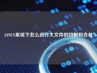 LINUX系统下怎么进行大文件的切割和合并