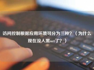 访问控制根据应用环境可分为三种？(为什么现在没人黑Net了？)