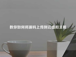 教你如何将源码上传到云虚拟主机