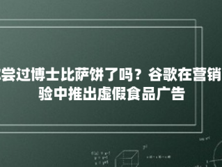 你尝过博士比萨饼了吗？谷歌在营销试验中推出虚假食品广告