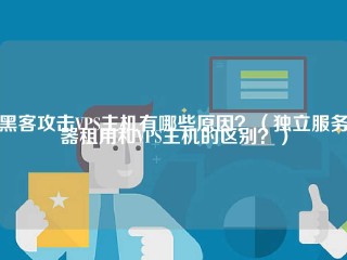 黑客攻击VPS主机有哪些原因？(独立服务器租用和VPS主机的区别？)