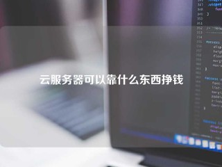 云服务器可以靠什么东西挣钱