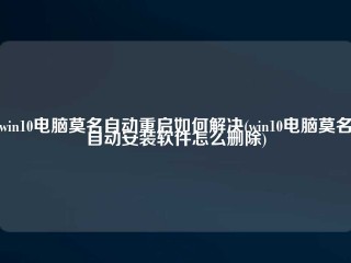 win10电脑莫名自动重启如何解决(win10电脑莫名自动安装软件怎么删除)