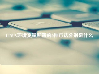 LINUX环境变量配置的6种方法分别是什么