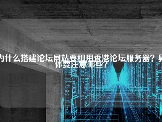 为什么搭建论坛网站要租用香港论坛服务器？具体要注意哪些？