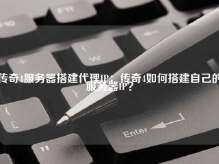 传奇4服务器搭建代理IP：传奇4如何搭建自己的服务器IP？