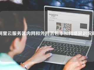 阿里云服务器内网和外网丢包率和网络延迟说明