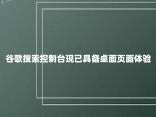 谷歌搜索控制台现已具备桌面页面体验