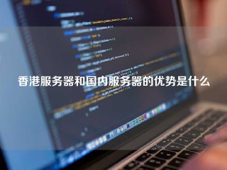 香港服务器和国内服务器的优势是什么