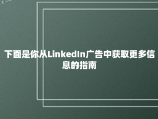 下面是你从LinkedIn广告中获取更多信息的指南