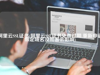 阿里云SSL证书(阿里云SSL证书免费过期,重新申请绑定域名没部署会影响)