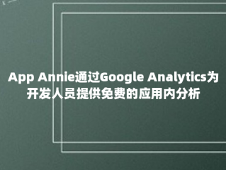 App Annie通过Google Analytics为开发人员提供免费的应用内分析