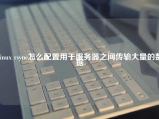 Linux rsync怎么配置用于服务器之间传输大量的数据