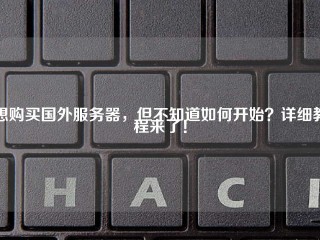 想购买国外服务器，但不知道如何开始？详细教程来了！