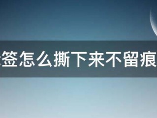 标签怎么撕?（标签怎么撕下来不留痕迹)