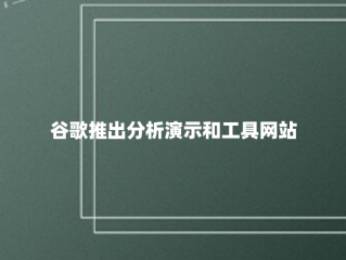 谷歌推出分析演示和工具网站