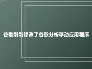 谷歌刚刚修改了谷歌分析移动应用程序