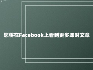 您将在Facebook上看到更多即时文章