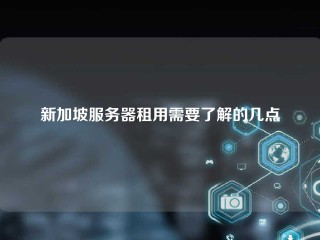 新加坡服务器租用需要了解的几点